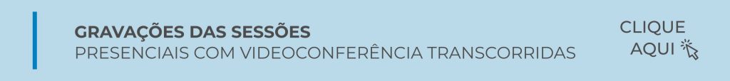CLIQUE AQUI PARA ACESSAR GRAVAÇÕES DAS SESSÕES PRESENCIAIS COM VIDEOCONFERÊNCIA TRANSCORRIDAS
