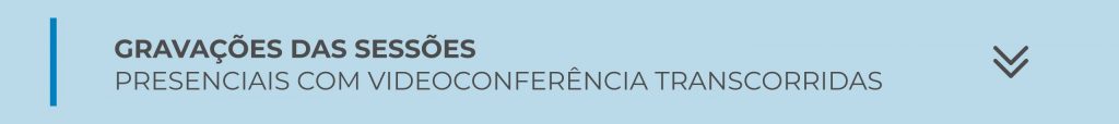CLIQUE NOS BOTÕES ABAIXO PARA TER ACESSO ÀS GRAVAÇÕES DAS SESSÕES PRESENCIAIS COM VIDEOCONFERÊNCIA TRANSCORRIDAS