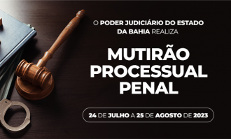 TJBA realiza Mutirão Processual Penal de 24 de julho a 25 de agosto de 2023  