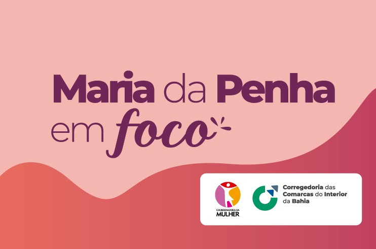 TJBA institui o projeto “Maria da Penha em Foco” nas comarcas de entrância inicial e intermediária; a iniciativa promove ação social em defesa da mulher  