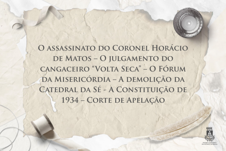 O ASSASSINATO DO CORONEL HORÁCIO DE MATOS – O JULGAMENTO DO CANGACEIRO “VOLTA SECA” – O FÓRUM DA MISERICÓRDIA – A DEMOLIÇÃO DA CATEDRAL DA SÉ - A CONSTITUIÇÃO DE 1934 – CORTE DE APELAÇÃO  