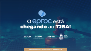 O Eproc está chegando ao TJBA; conheça os benefícios e as vantagens do novo sistema   