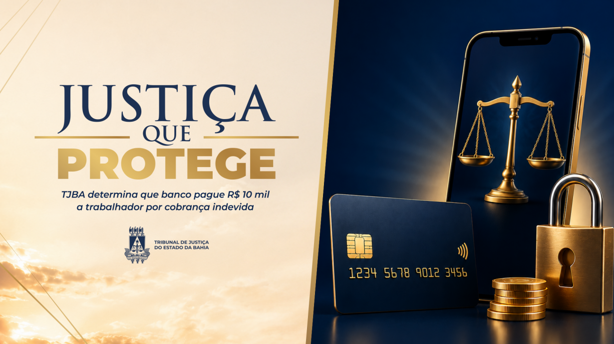 Justiça que Protege: TJBA determina que banco pague R$ 10 mil a trabalhador por cobrança indevida  