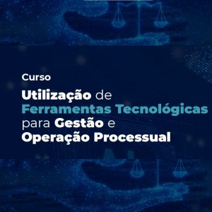 CURSO “UTILIZAÇÃO DE FERRAMENTAS TECNOLÓGICAS PARA GESTÃO E OPERAÇÃO PROCESSUAL” – TURMA SALVADOR