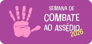 SEMANA NACIONAL DE COMBATE AO ASSÉDIO 2026: WORKSHOP IDENTIFICAÇÃO DO ASSÉDIO E ESTRATÉGIAS DE PREVENÇÃO PARA O BEM VIVER DAS MULHERES