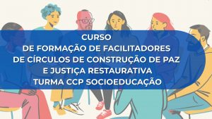 CURSO DE FORMAÇÃO DE FACILITADORES DE CÍRCULOS DE CONSTRUÇÃO DE PAZ E JUSTIÇA RESTAURATIVA – TURMA CCP SOCIOEDUCAÇÃO