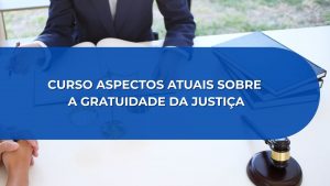 CURSO ASPECTOS ATUAIS SOBRE A GRATUIDADE DA JUSTIÇA