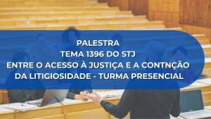 PALESTRA TEMA 1396 DO STJ – ENTRE O ACESSO À JUSTIÇA E A CONTNÇÃO DA LITIGIOSIDADE