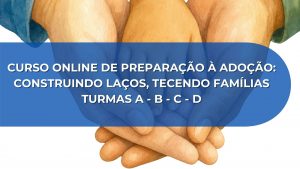 CURSO ONLINE DE PREPARAÇÃO À ADOÇÃO: CONSTRUINDO LAÇOS, TECENDO FAMÍLIAS