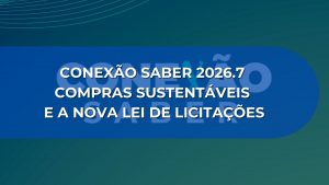 CONEXÃO SABER 2026.7: COMPRAS SUSTENTÁVEIS E A NOVA LEI DE LICITAÇÕES