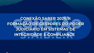 CONEXÃO SABER 2026.9: Formação de Gestores do Poder Judiciário em Sistemas de Integridade e Compliance