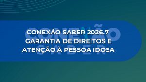 CONEXÃO SABER 2026.7: GARANTIA DE DIREITOS E ATENÇÃO À PESSOA IDOSA